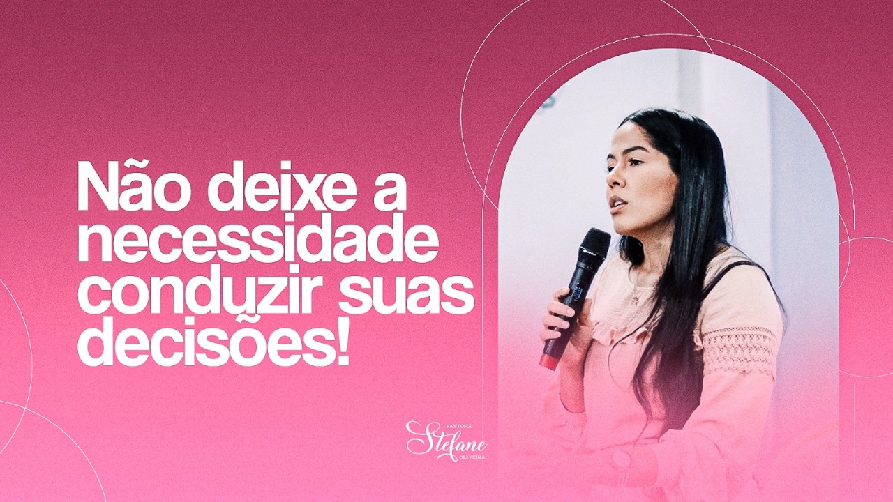 Não deixe a necessidade conduzir suas decisões | Prª Stefane Oliveira | Ministração Completa