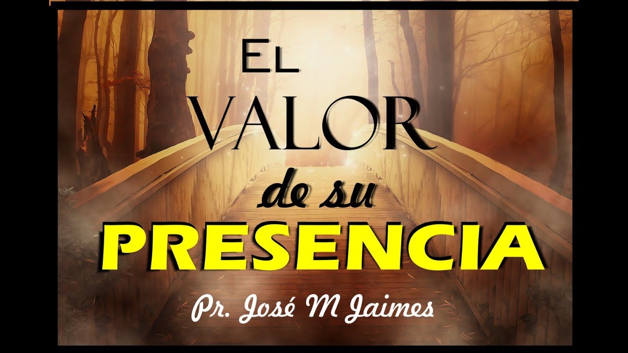 EL VALOR DE SU PRESENCIA - PR JOSE M JAIMES