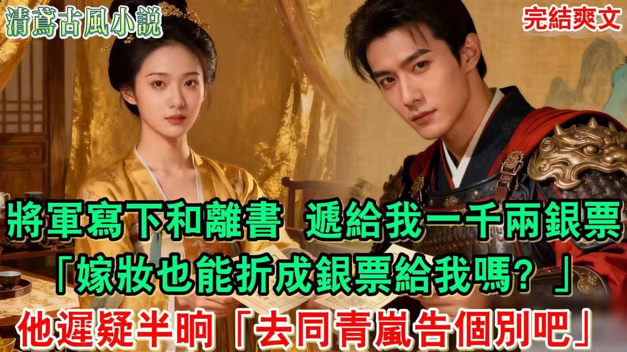 【完結爽文】將軍寫下和離書，遞給我一千兩銀票，問我還有沒有想帶走，我說：嫁妝也能折成銀票給我嗎？他遲疑半晌道：去同青嵐告個別吧！#小說#追妻火葬場#愛情#古言小說 #逆袭 #爽文完結 #大女主