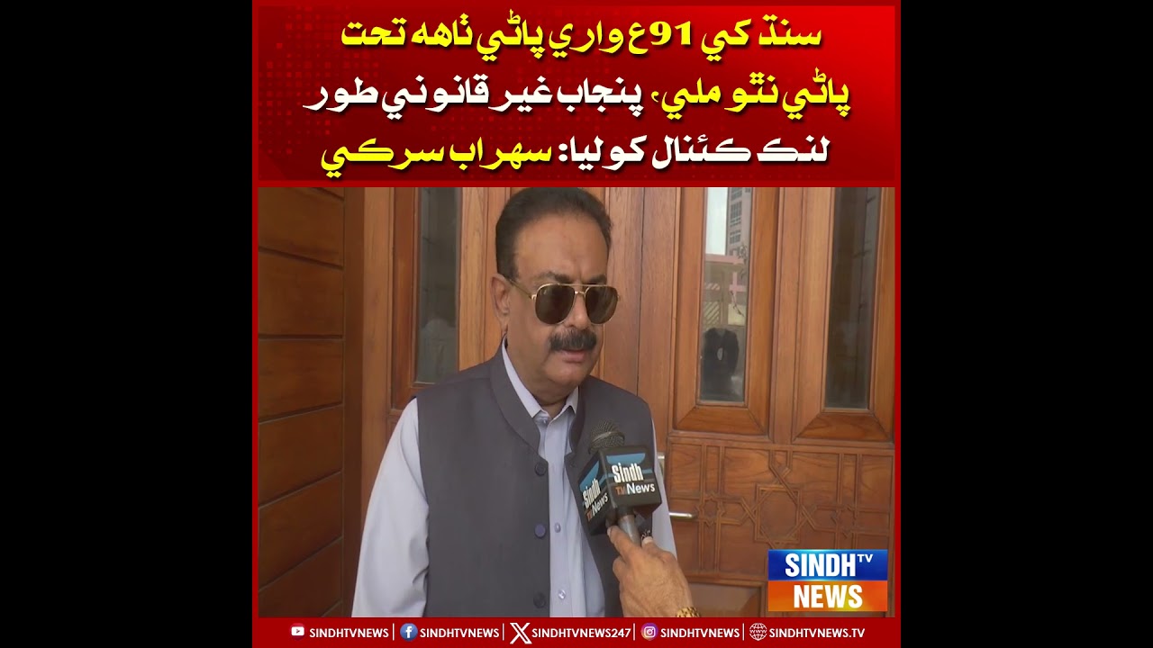 Sindh khe 91-a wali paani tahh   mili, Punjab ghair qanoni tor link canal kholia ahin: Sohrab Sarki.
