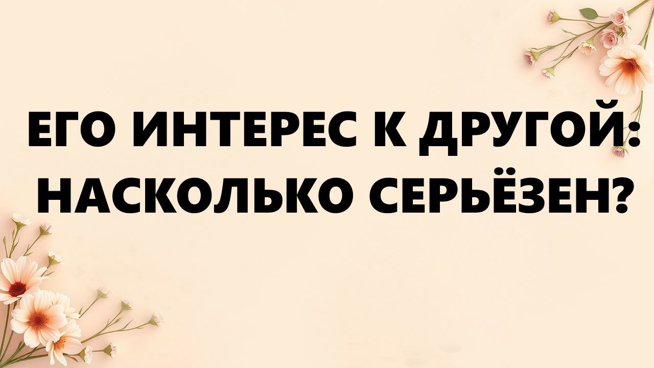 ЕГО ИНТЕРЕС К ДРУГОЙ: НАСКОЛЬКО СЕРЬЁЗЕН?