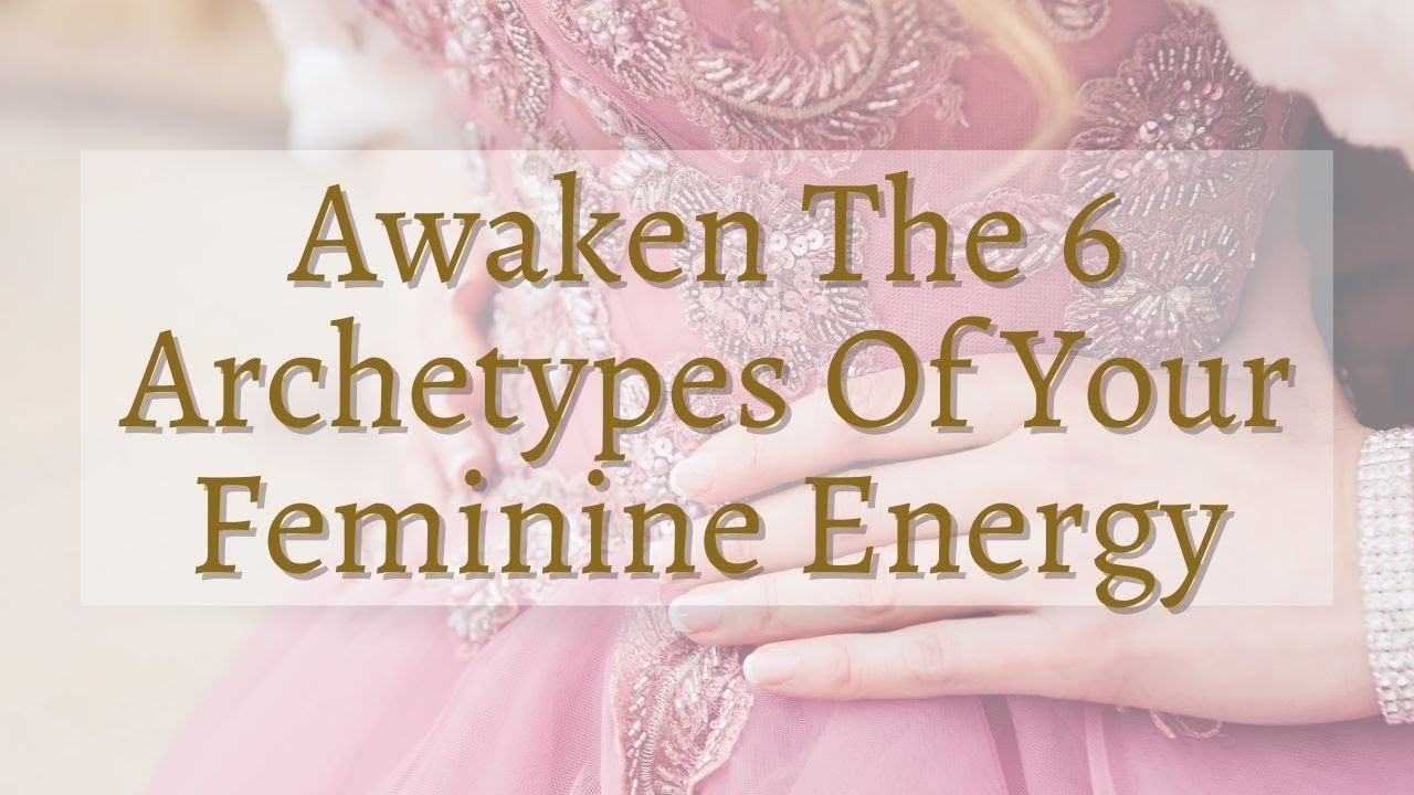 Awaken The 6 Archetypes Of Your Femininity (Which One Are You?!)