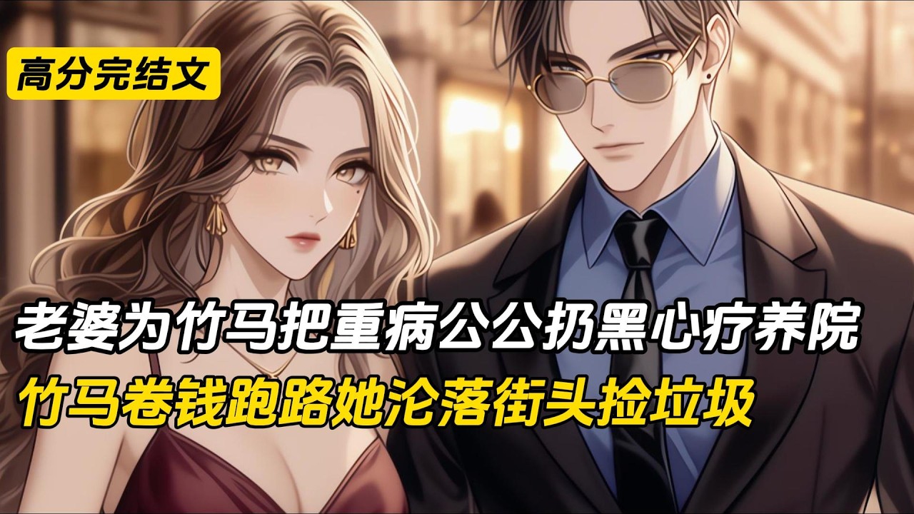 元宵节老婆丢下刚做完手术的公公，去照顾竹马庄哲。我把公公送进医院，她却把人接出送到黑心疗养院绑在木板床上等死。我救回父亲后离婚。竹马卷钱跑路，老婆沦为乞丐#完结文#小说#一口气看完