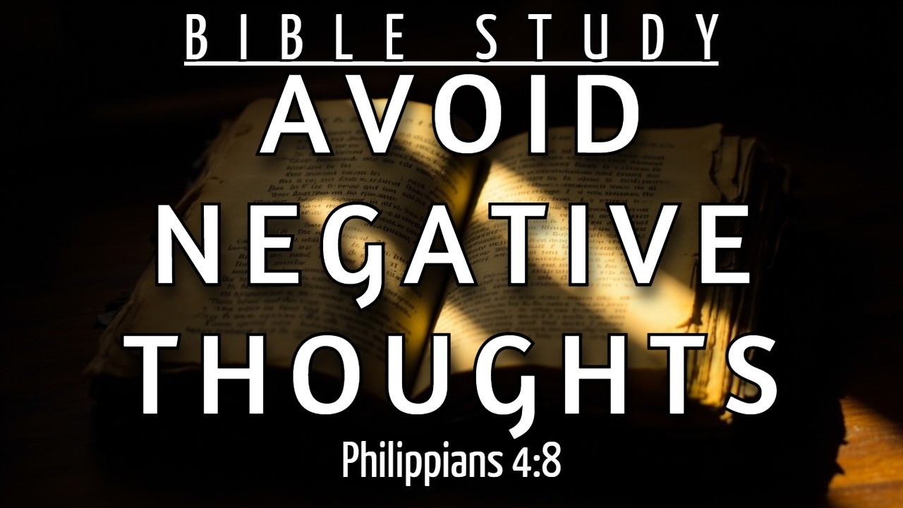 HOW TO OVERCOME NEGATIVITY AND DIRECT YOUR THOUGHTS TOWARD THE GOOD - PHILIPPIANS 4:8