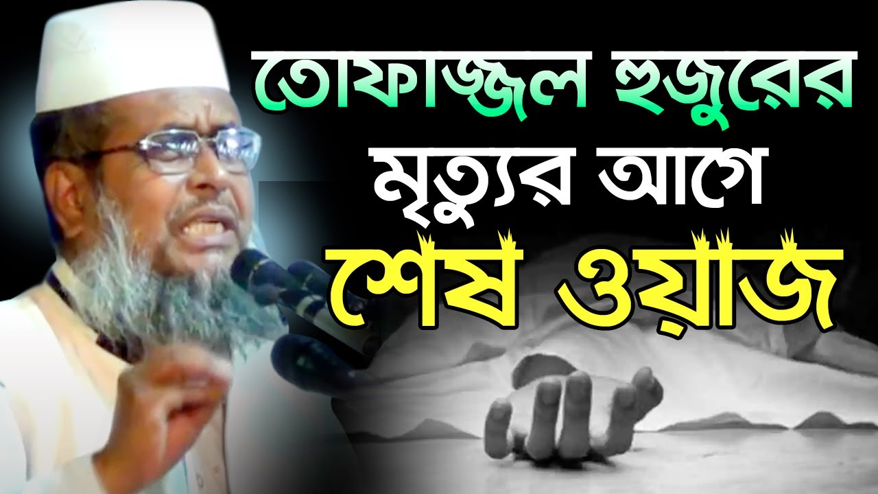 তোফাজ্জল হুজুরের মৃত্যুর আগে শেষ ওয়াজ । মাওলনা তোফাজ্জল হোসেন  | mawlana tofazzal Hossain new waz