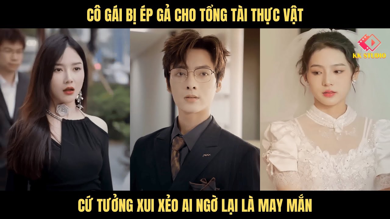 cô gái bị ép gả cho tổng tài thực vật, cứ tưởng xui xẻo ai ngờ lại là may mắn