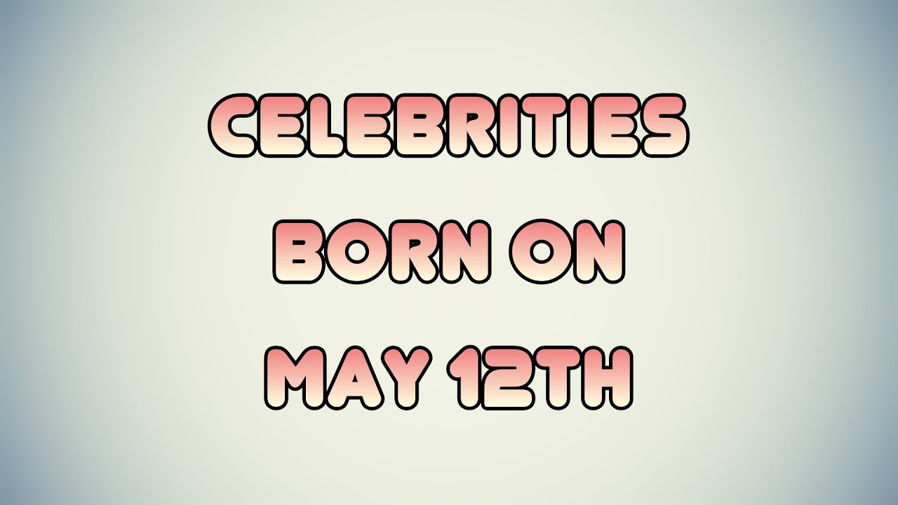 Celebrities born on May 12th