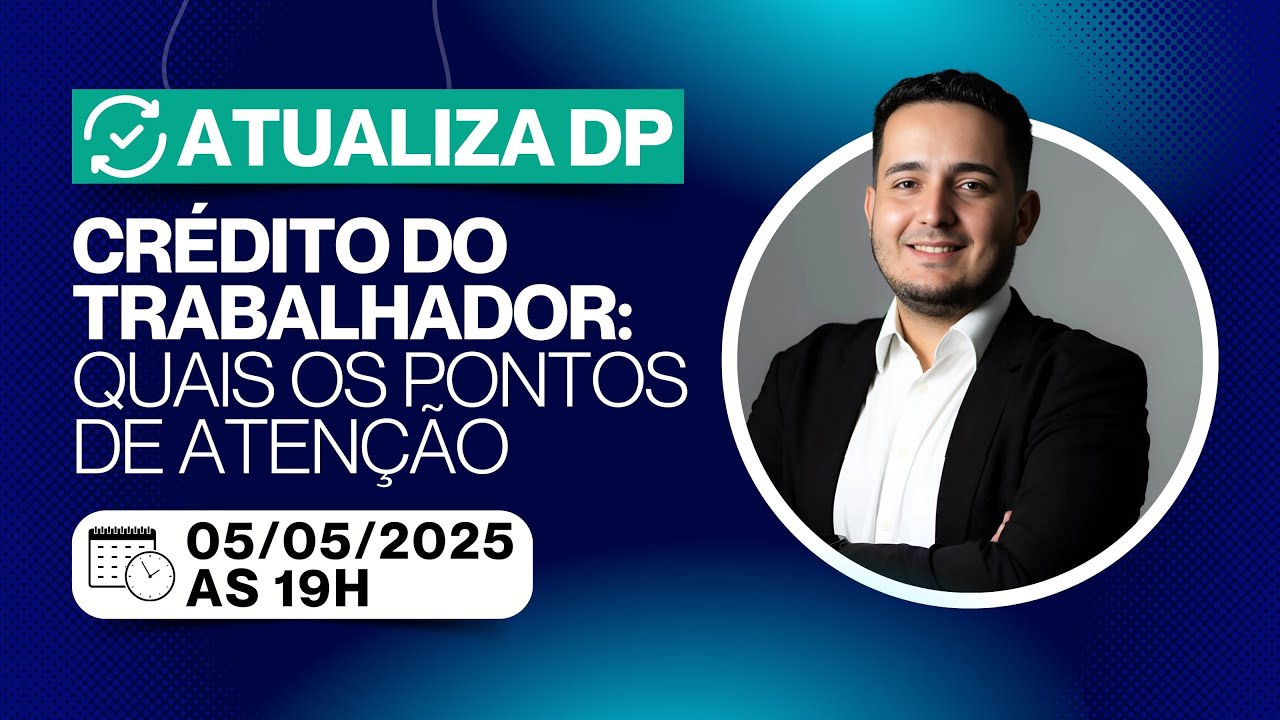 Atualiza DP | Crédito do Trabalhador: Quais os pontos de atenção | 05.05.2025