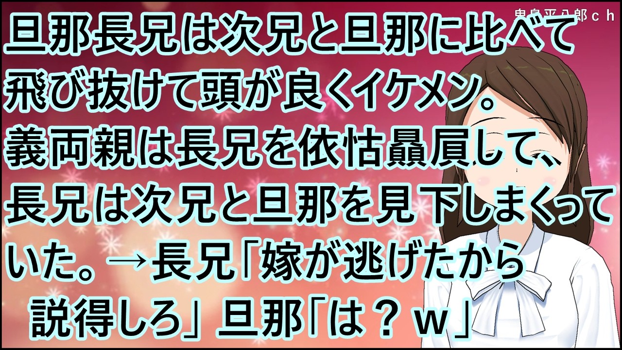 【スカッとする話】旦那長兄は次兄と旦那に比べて飛び抜けて頭が良くイケメン。義両親は長兄を依怙贔屓して、長兄は次兄と旦那を見下しまくっていた。→長兄「嫁が逃げたから説得しろ」旦那「は？ｗ」