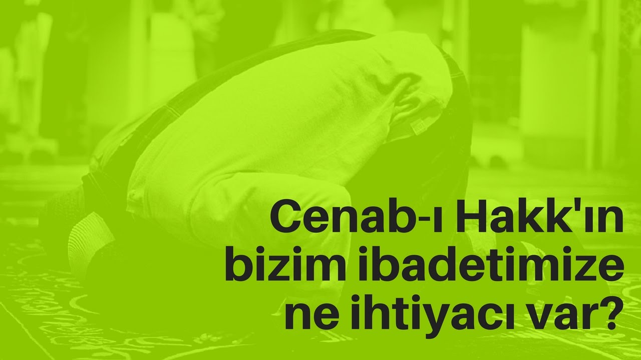 Cenab-ı Hakk'ın bizim ibadetimize ne ihtiyacı var?