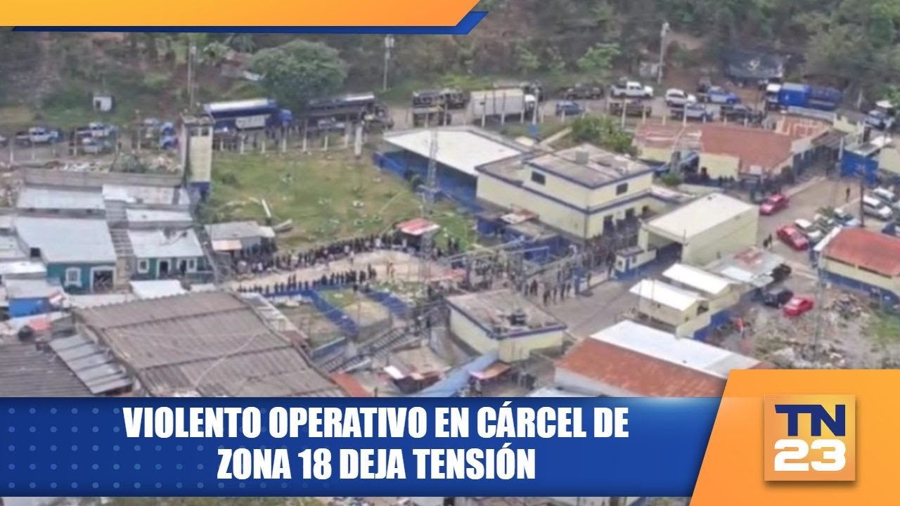 Violento operativo en cárcel de zona 18 deja tensión