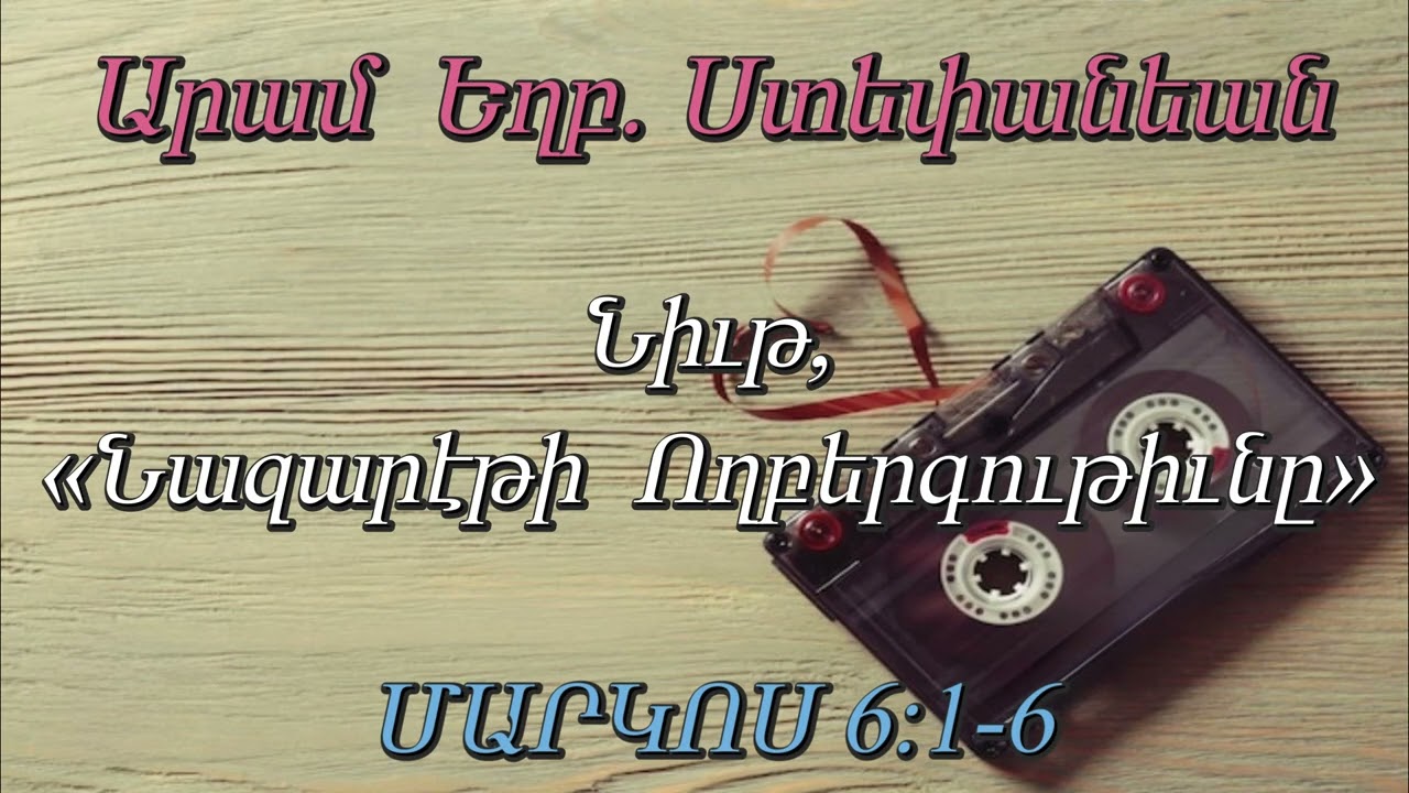 Արամ  Եղբ.  Ստեփանեան Նիւթ, (Նազարէթի  Ողբերգութիւնը) ՄԱՐԿՈՍ 6:1-6