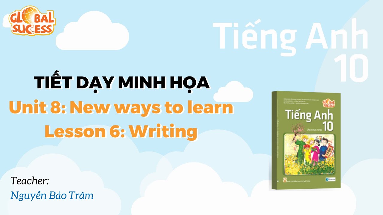 TIẾT DẠY MINH HỌA TA 10 GLOBAL SUCCESS  - Unit 8: New ways to learn - Lesson 6: Writing