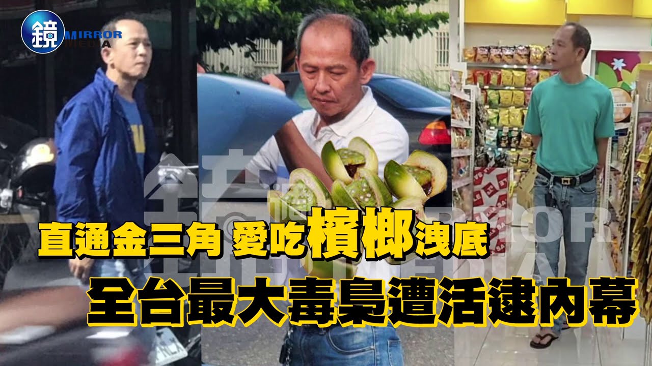 【新聞內幕】直通金三角 愛吃檳榔洩底　全台最大毒梟遭活逮內幕｜鏡週刊
