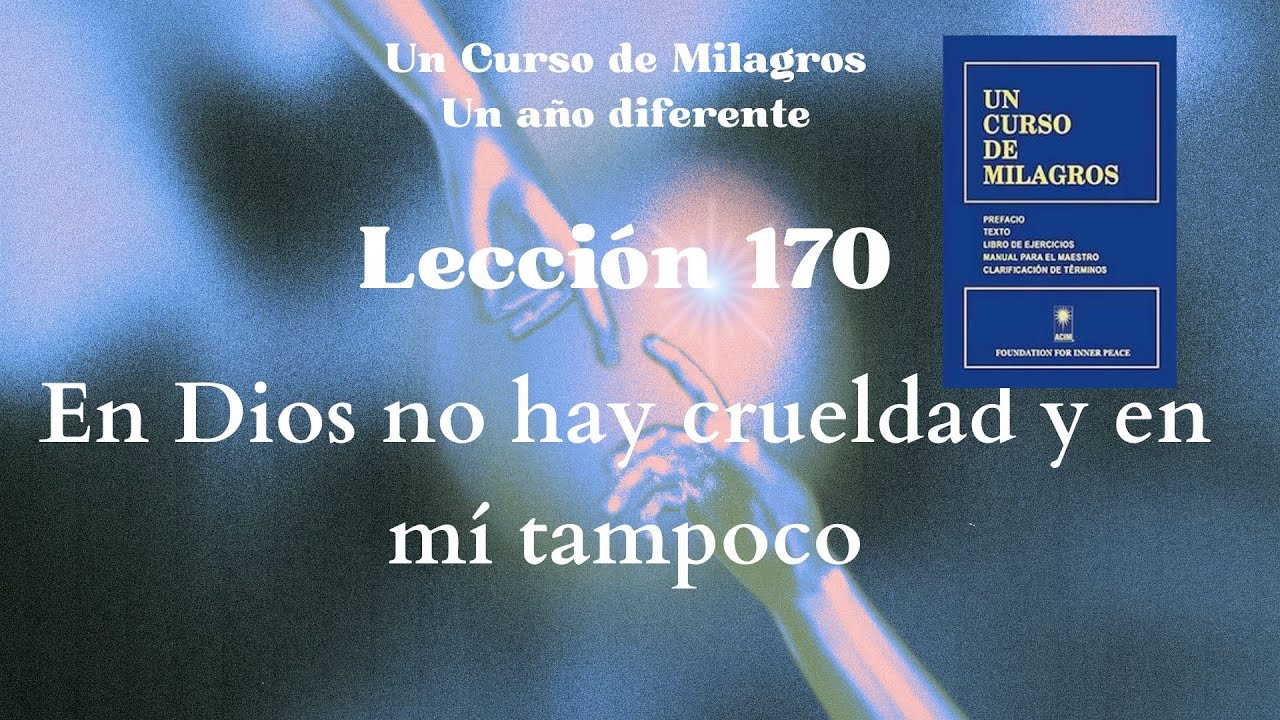 UCDM Lección 170. En Dios no hay crueldad ni en mí tampoco