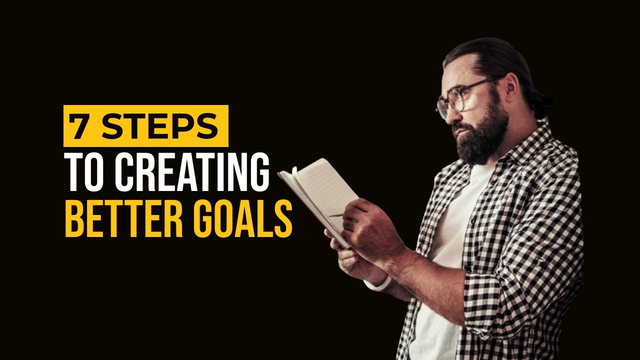 7 STEPS TO CREATING BETTER GOALS: THE ULTIMATE GOAL-SETTING PROCESS