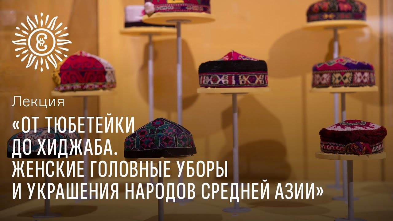 Лекция «От тюбетейки до хиджаба. Женские головные уборы и украшения народов Средней Азии»