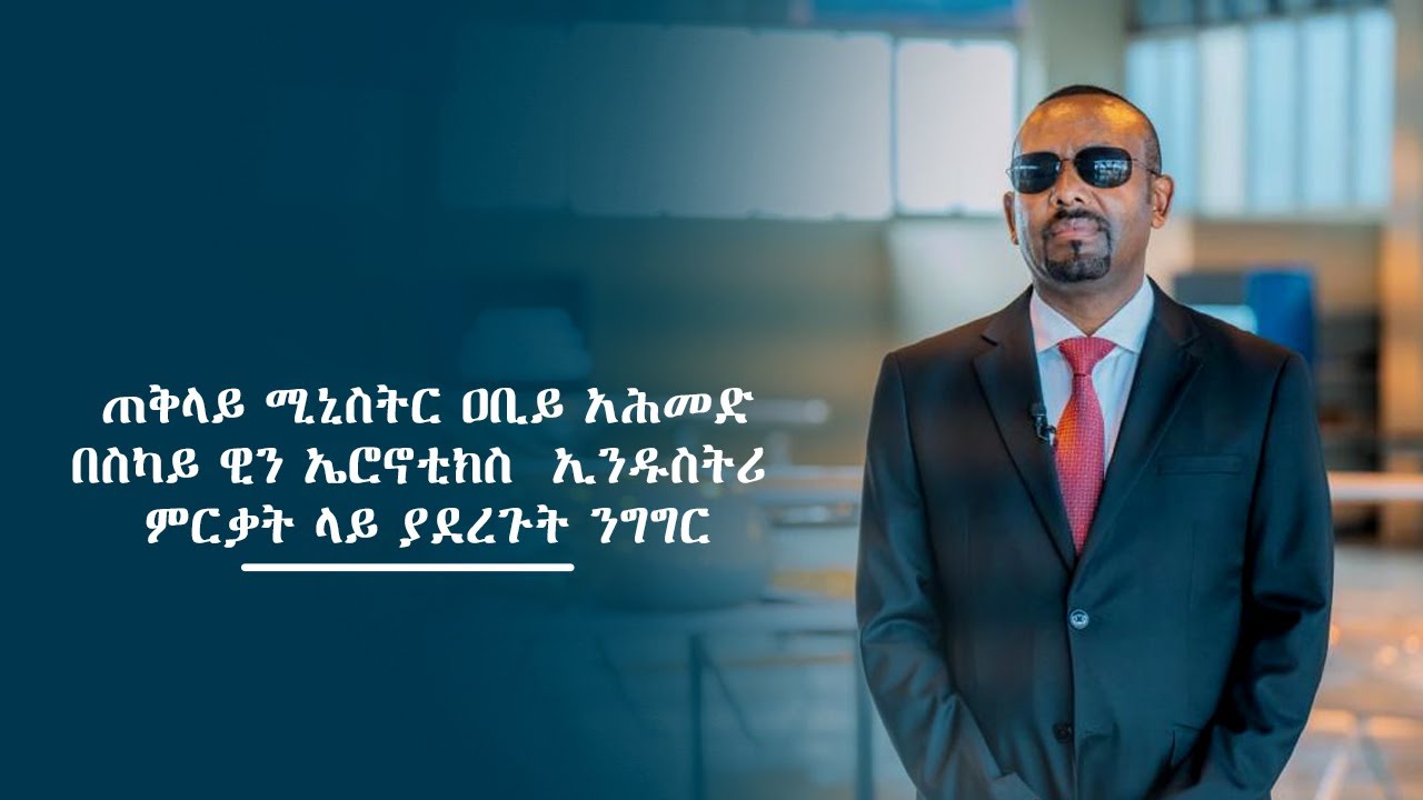 ጠቅላይ ሚኒስትር ዐቢይ አሕመድ  በስካይ ዊን ኤሮኖቲክስ  ኢንዱስትሪ ምርቃት ላይ ያደረጉት ንግግር
