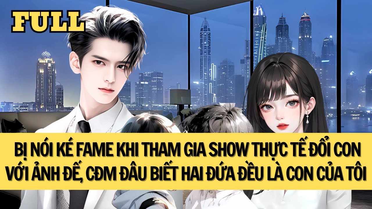 [FULL REVIEW] THAM GIA SHOW THỰC TẾ ĐỔI CON VỚI ẢNH ĐẾ