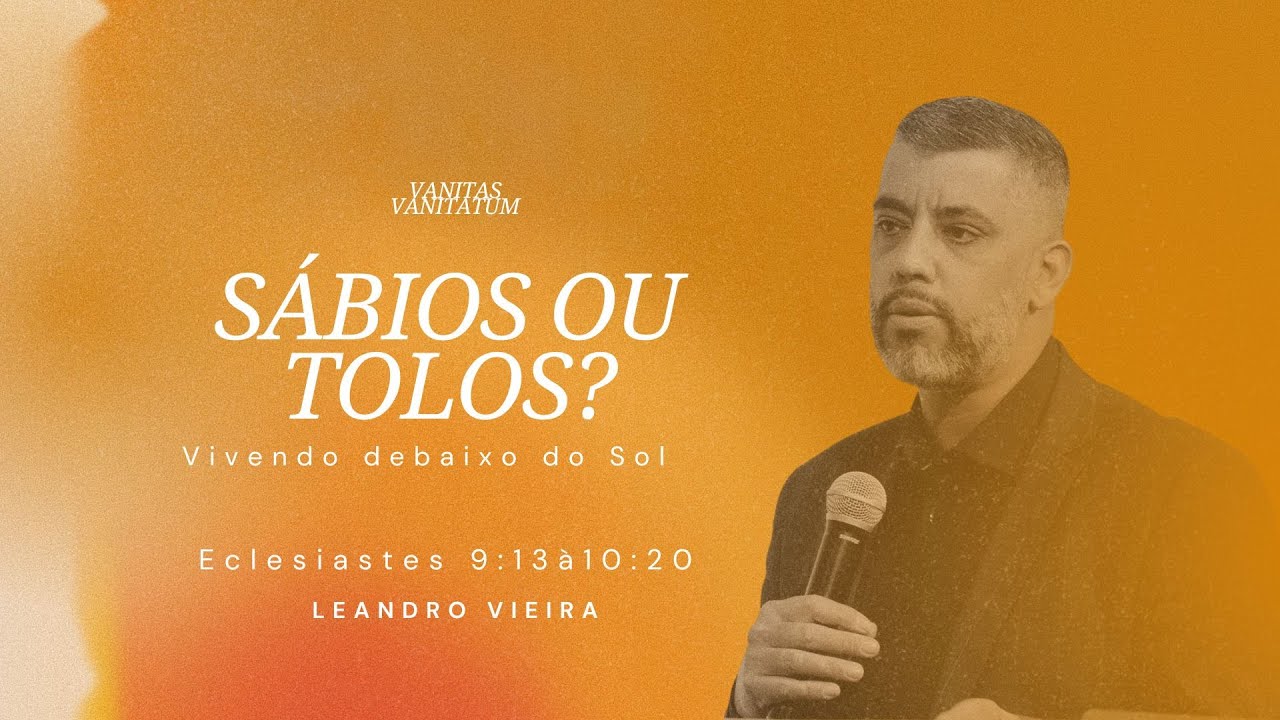 Sábios ou Tolos? - Leandro Vieira (Eclesiastes 9:13 à 10:20 - Série: Vanitas Vanitatum)