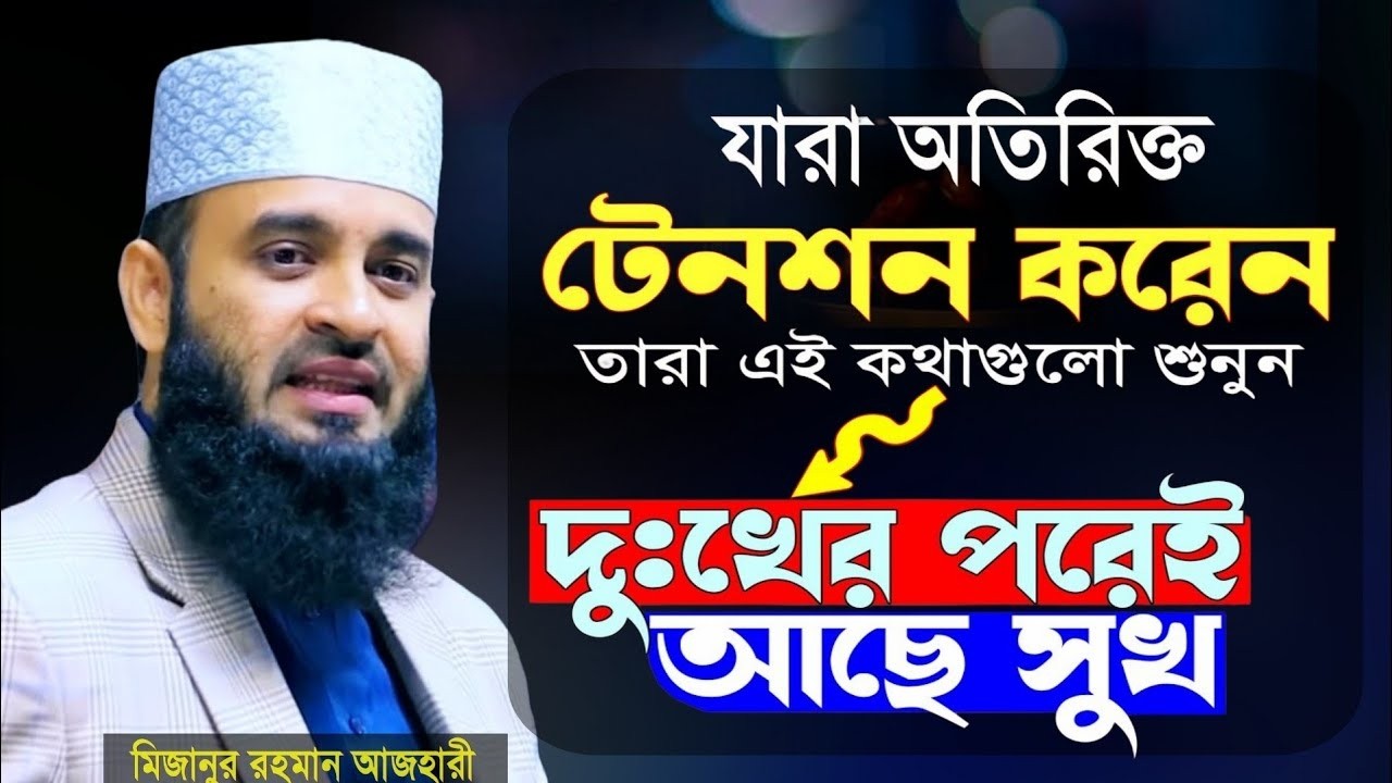যারা অতিরিক্ত টেনশন করেন, দুঃখ কষ্টের পরেই আছে সুখ। মিজানুর রহমান আজহারী