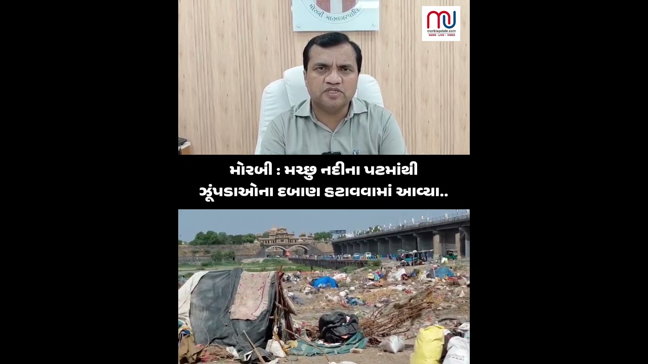 મોરબી : મચ્છુ નદીના પટમાંથી ઝૂંપડાઓના દબાણ હટાવવામાં આવ્યા..