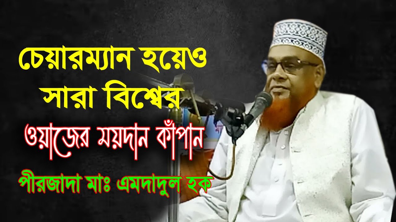 চেয়ারম্যান হয়েও সারা বিশ্বের ওয়াজের ময়দান কাঁপান/ পীরজাদা মাঃ এমদাদুল হক