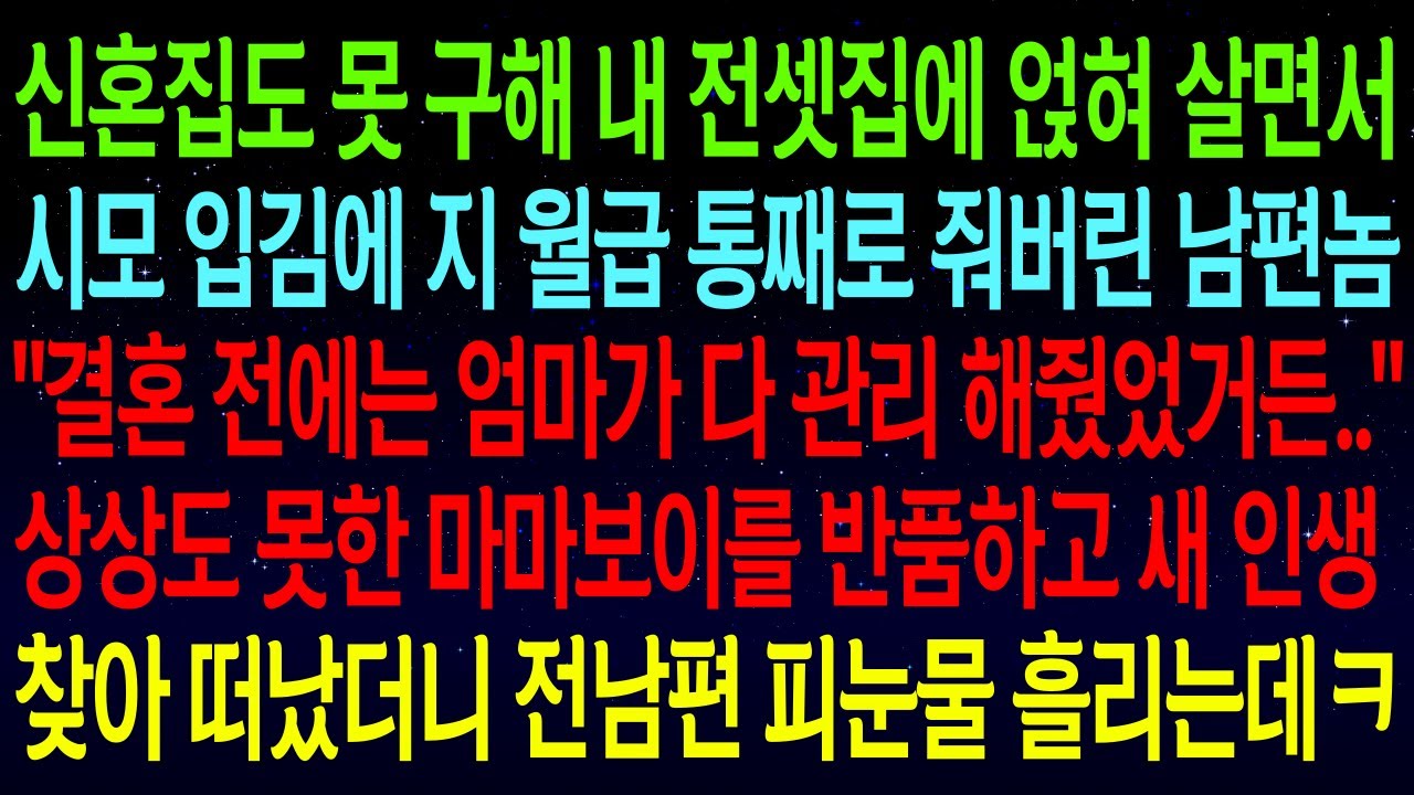 (사연열차)신혼집도 못 구해 내 전셋집에 얹혀 살면서 시모에게 월급 맡긴 남편..상상도 못한 마마보이를 반품하고, 새 인생 찾아 떠났더니 전남편 피눈물 흘리는데ㅋㅋ#실화사연