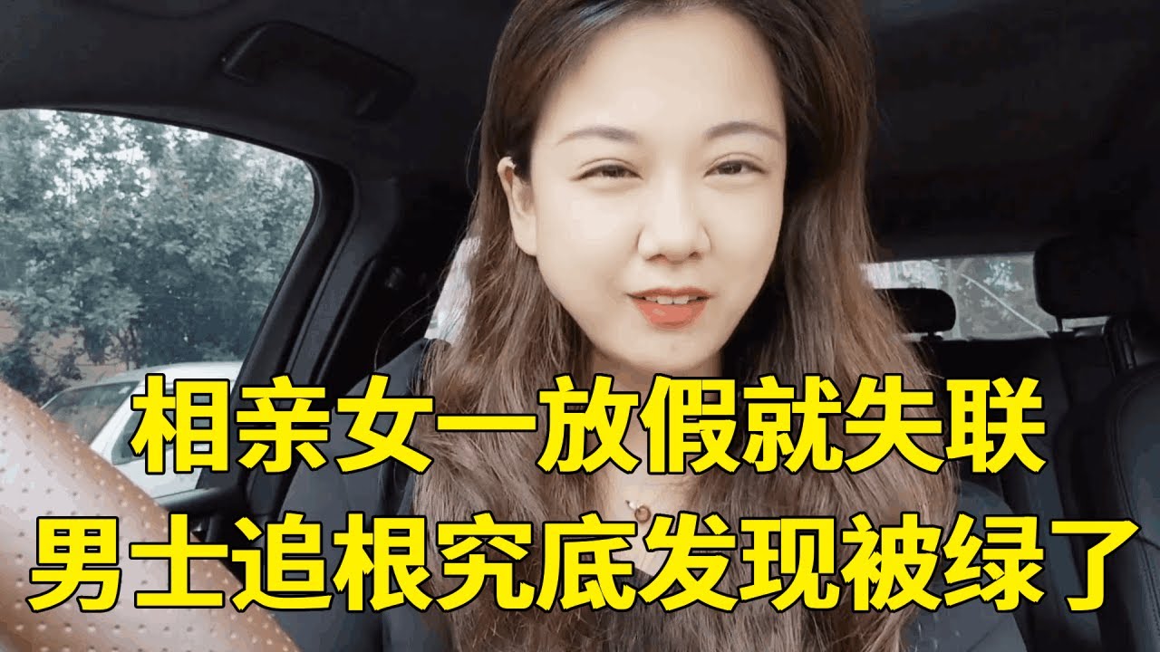 相亲女总是忽冷忽热，一到假期就失联，男士变身侦探抽丝剥茧才发现被绿了！【轩语说媒】