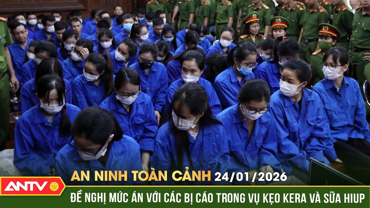An ninh toàn cảnh ngày 24/1: Đề nghị mức án nghiêm khắc trong đại án kiểm nghiệm giả thực phẩm |ANTV