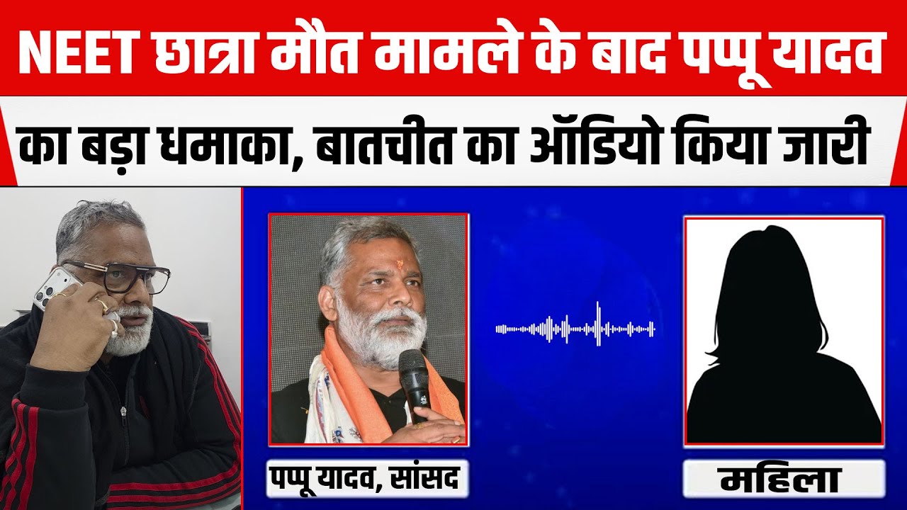 NEET छात्रा मौ/त मामले के बाद Pappu Yadav का बड़ा खुलासा, बातचीत का AUDIO किया जारी