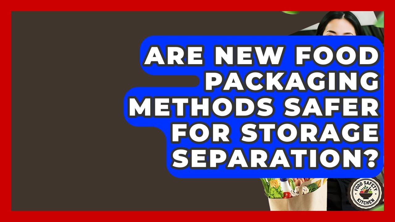 Are New Food Packaging Methods Safer For Storage Separation? - Food Safety Kitchen