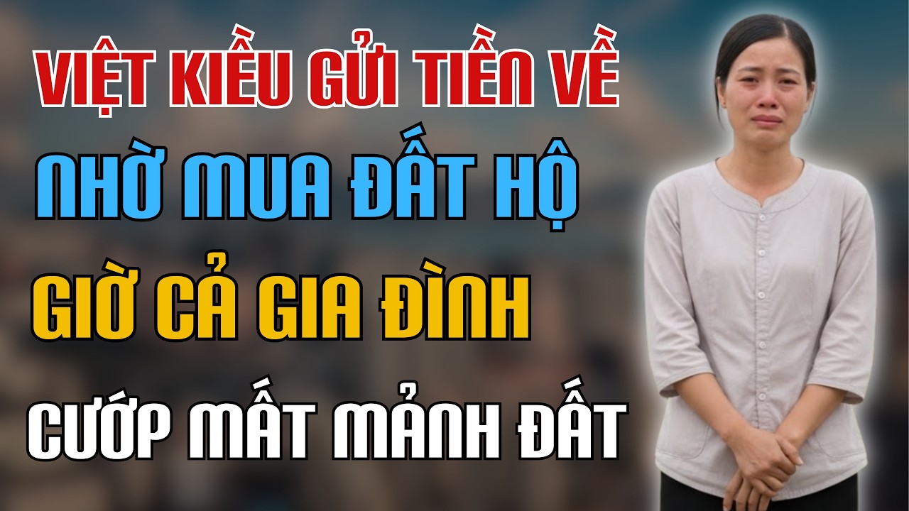 Việt Kiều Mỹ Gửi Tiền Về Nhờ Em Trai Mua Đất Hộ, Em Trai Và Bố Mẹ Trở Mặt Cướp Luôn Mảnh Đất