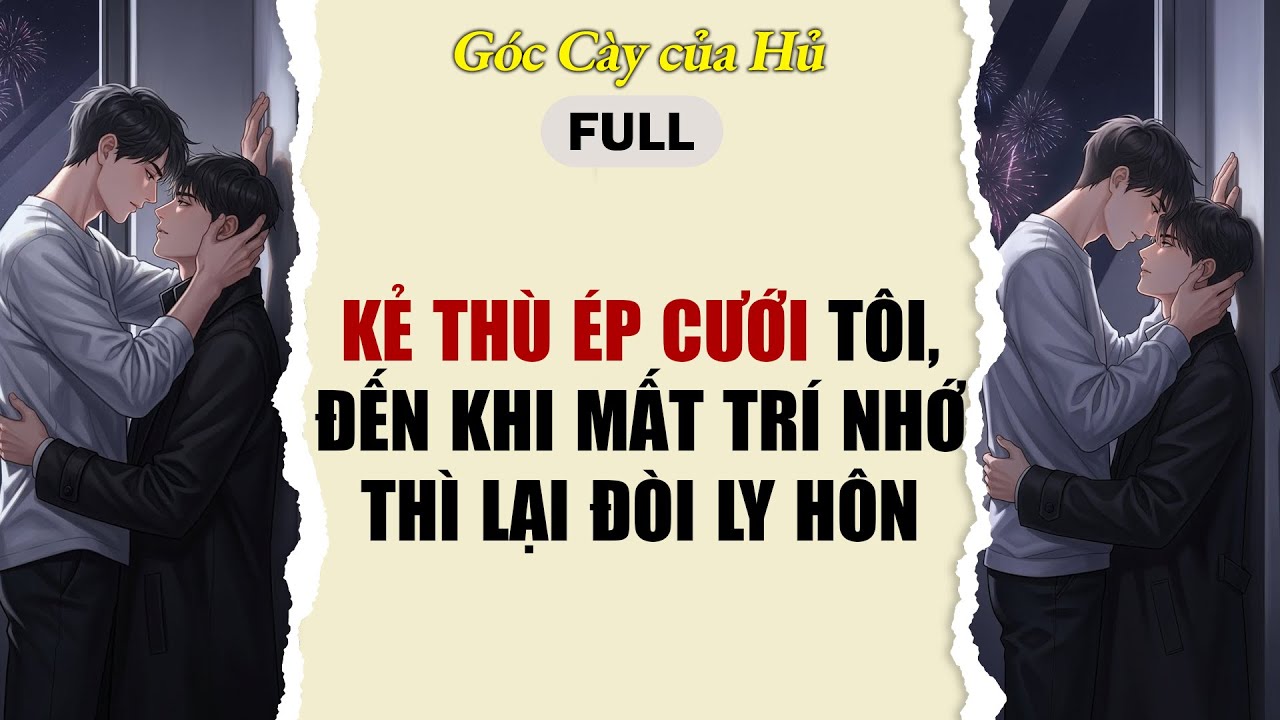TRUYỆN BOY LOVE | KẺ THÙ ÉP CƯỚI TÔI, ĐẾN KHI MẤT TRÍ NHỚ THÌ LẠI ĐÒI LY HÔN | AUDIO ĐAM MỸ FULL