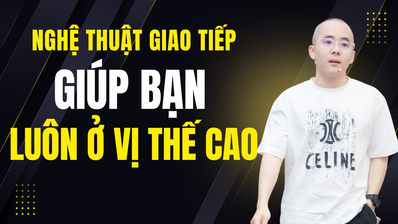 Nghệ Thuật Giao Tiếp Khiến Bạn Luôn Ở Vị Thế Cao | Master Anh Đức
