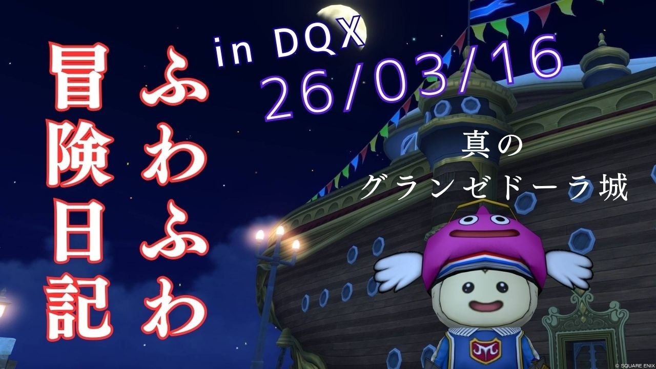 ふわふわ冒険日記 in DQX 26/03/16【ドラゴンクエスト１０ネタバレあり】真のグランゼドーラ城