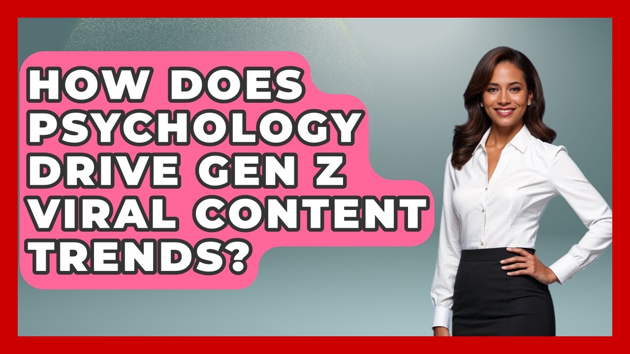 How Does Psychology Drive Gen Z Viral Content Trends? - Gen Z Unfiltered