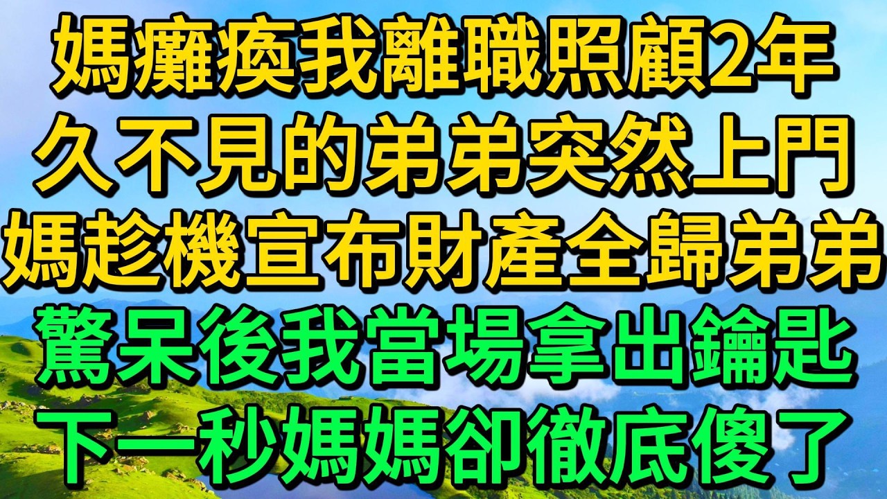 媽癱瘓我離職照顧2年，久不見的弟弟突然上門，媽趁機宣布財產全歸弟弟，驚呆後我當場拿出鑰匙，下一秒媽媽卻徹底傻了 | 柳梦微语