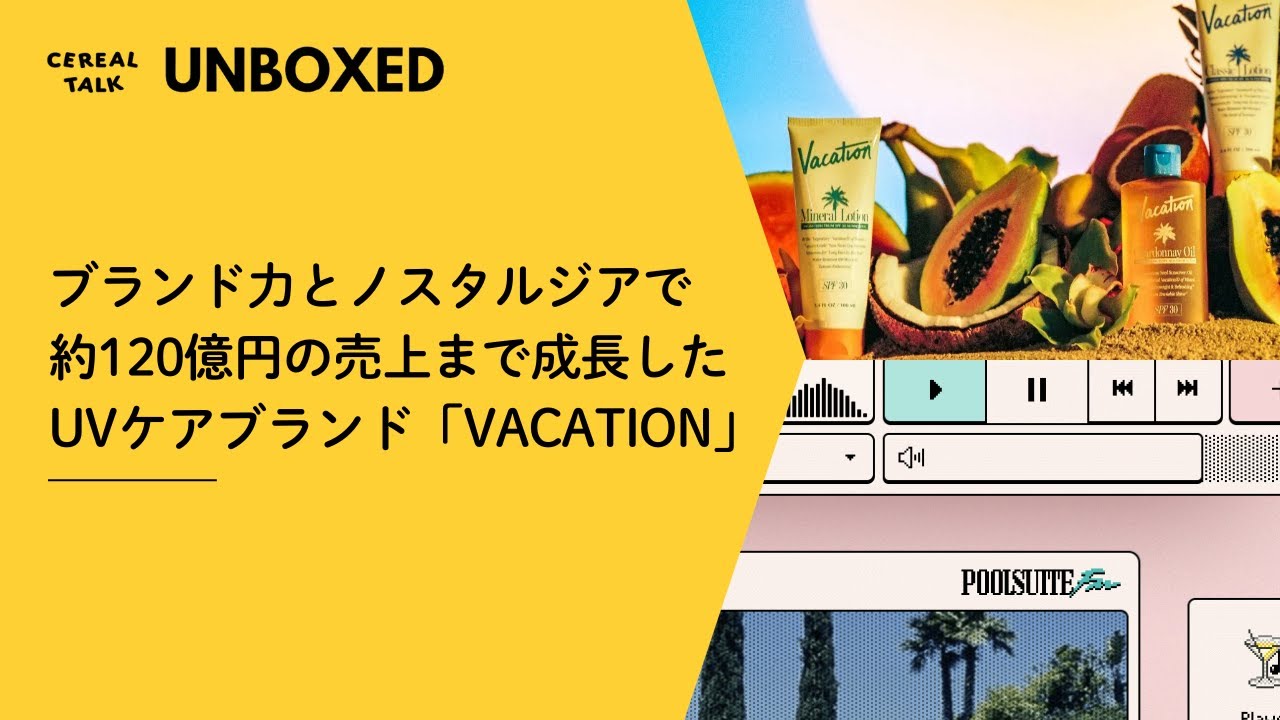 ブランド力とノスタルジアで約120億円の売上まで成長したUVケアブランド「Vacation」【UNBOXEDシリーズ】#233