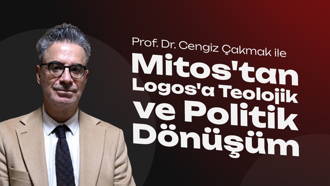 Mitos'tan Logos'a Teolojik ve Politik Dönüşüm - Prof. Dr. Cengiz Çakmak