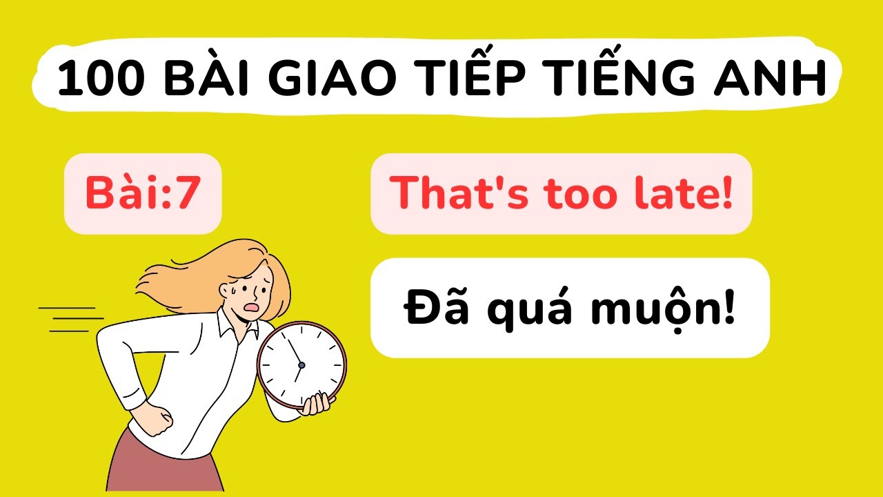 100 bài giao tiếp Tiếng Anh cơ bản - Bài 7 : That's too late!