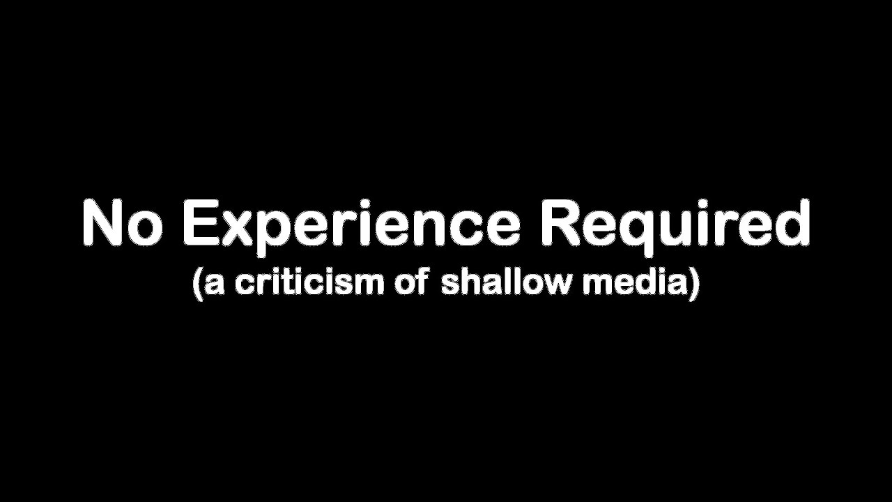 No Experience Required (A Criticism of Shallow Media)