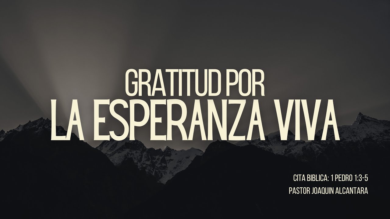 GRATITUD POR LA ESPERANZA VIVA | 1 PEDRO 1:3-5 | PR. JOAQUÍN ALCÁNTARA