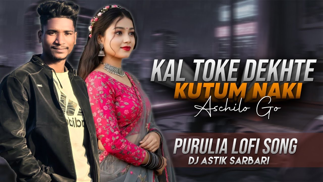 Kal Toke Dekhte Kutum Naki Aschilo Go ( Purulia Lofi Song ) Dj Astik Sarbari 