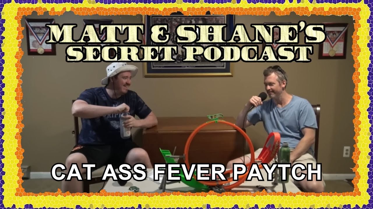 CAT ASS FEVER PAYTCH | Matt and Shane's Secret Podcast