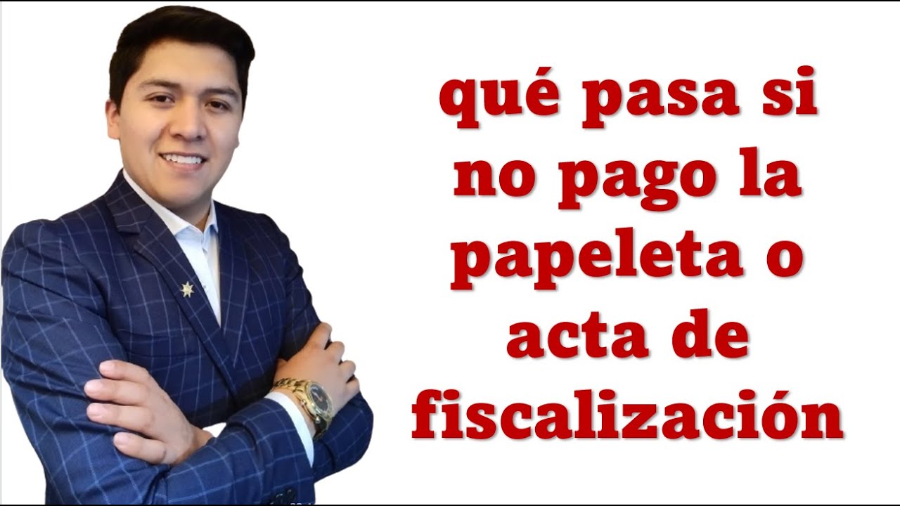 Que pasa si no pago la papeleta o acta de fiscalizaci&oacute;n 2023
