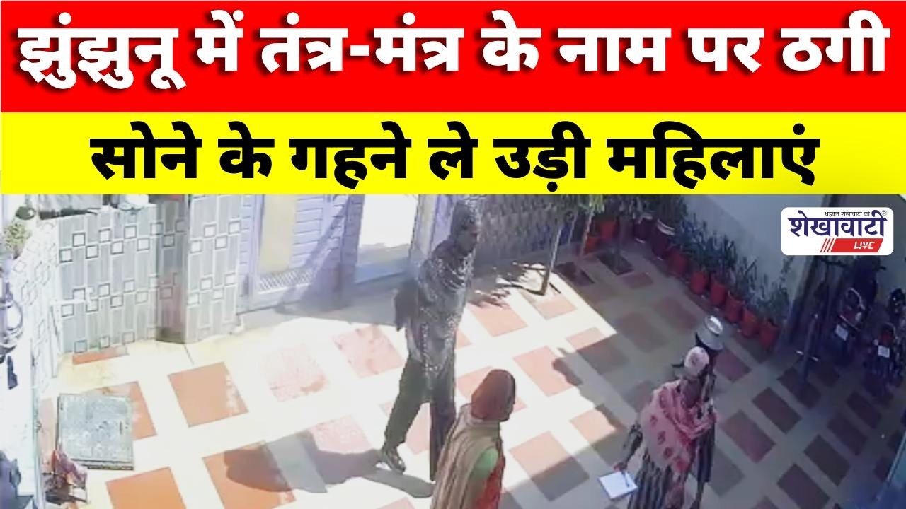 झुंझुनू में तंत्र-मंत्र के नाम पर ठगी, सोने के गहने ले उड़ी महिलाएं #shekhawatilive #jhunjhununews