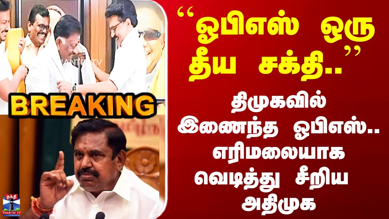 OPS in DMK | ``ஓபிஎஸ் ஒரு தீய சக்தி..’’ - திமுகவில் இணைந்த ஓபிஎஸ்.. எரிமலையாக வெடித்து சீறிய  அதிமுக