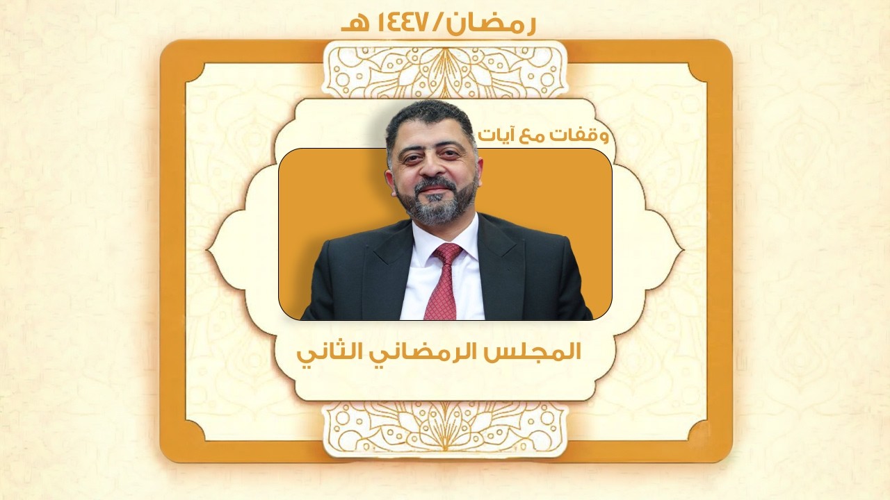 المجلس الرمضاني الثاني  (وقفات مع آيات) وقفات قرآنية في زمن الاضطرابات مع الأستاذ الدكتور بشار شريف