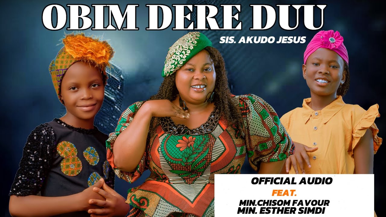 OBIM DERE DUU - SIS. AKUDO JESUS FEAT. MIN. CHISOM FAVOUR & MIN. ESTHER SIMDI.